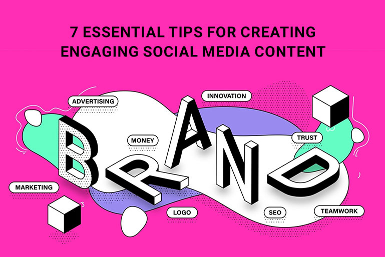 7 Essential Tips For Creating Engaging Social Media Content That